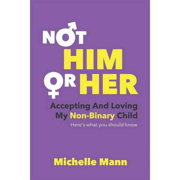 Not 'Him' or 'Her': Accepting and Loving My Non-Binary Child: Here's What You Should Know, (Paperback)