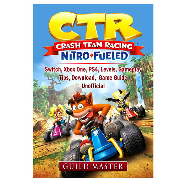 CTR Crash Team Racing Nitro Fueled, Switch, Xbox One, PS4, Levels, Gameplay, Tips, Download, Game Guide Unofficial (Paperback) -
