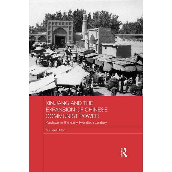 Routledge Studies in the Modern History Xinjiang and the Expansion of Chinese Communist Power: Kashgar in the Early Twentieth Century, (Paperback)