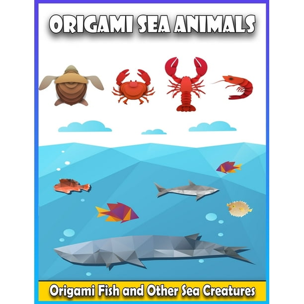Origami Sea Animals : Origami Fish and Other Sea Creatures -31 Paper models  ideas - Shark, Dolphin, Angelfish, Helmet Crab, Killer whale, Sea dog, and  more - Origami Made Simple Step by