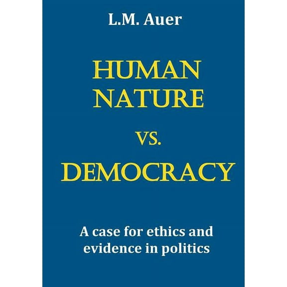 Human Nature vs. Democracy: A case for ethics and evidence in politics, (Paperback)