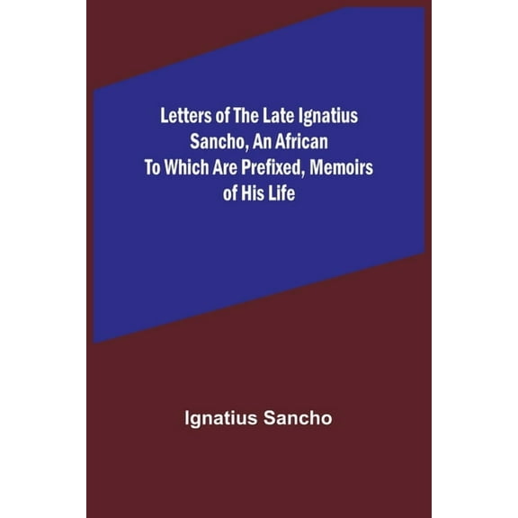 Letters of the Late Ignatius Sancho, an African To which are Prefixed, Memoirs of his Life, (Paperback)