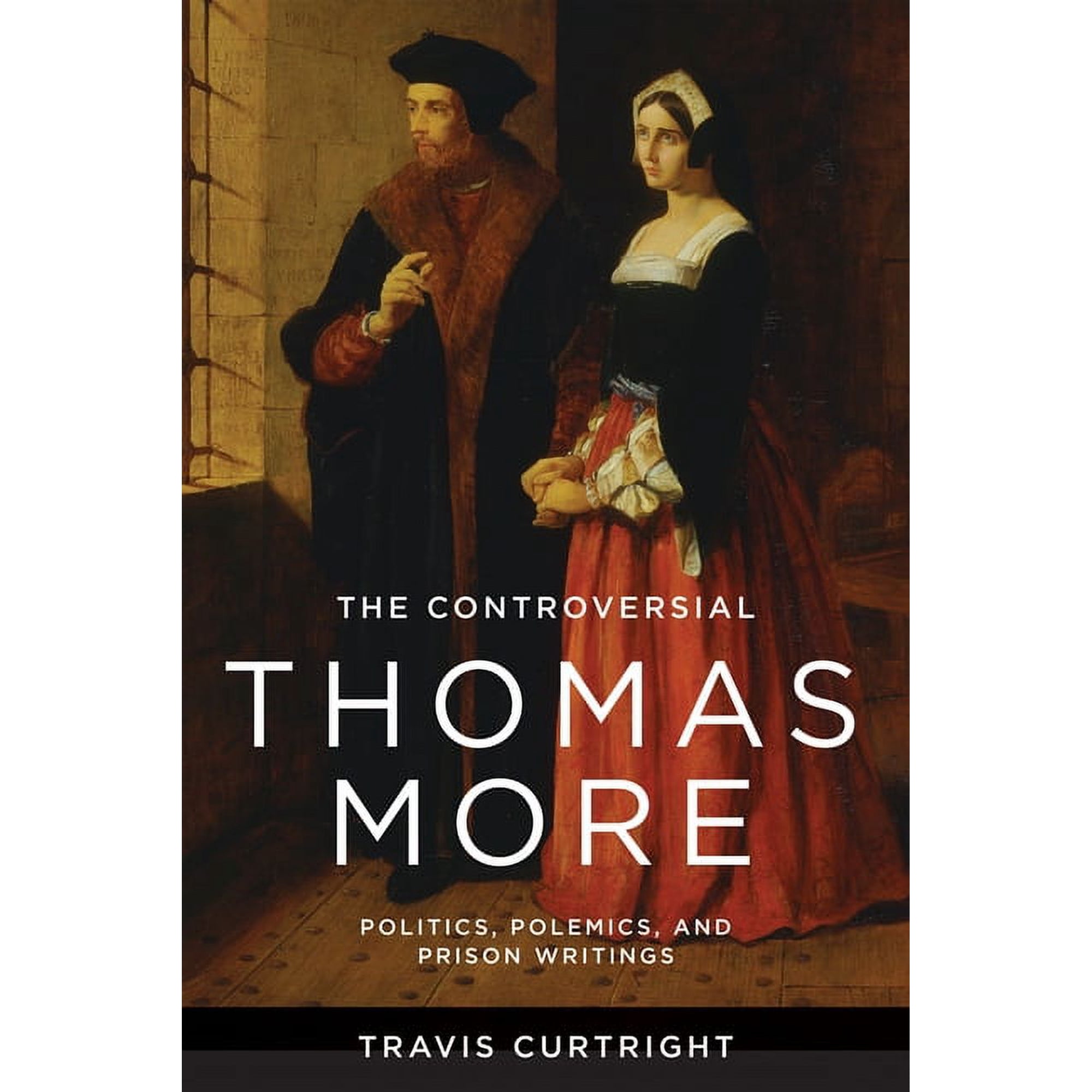 The Beginning and the Beyond of Politics The Controversial Thomas More: Politics Polemics and Prison Writings (Paperback)