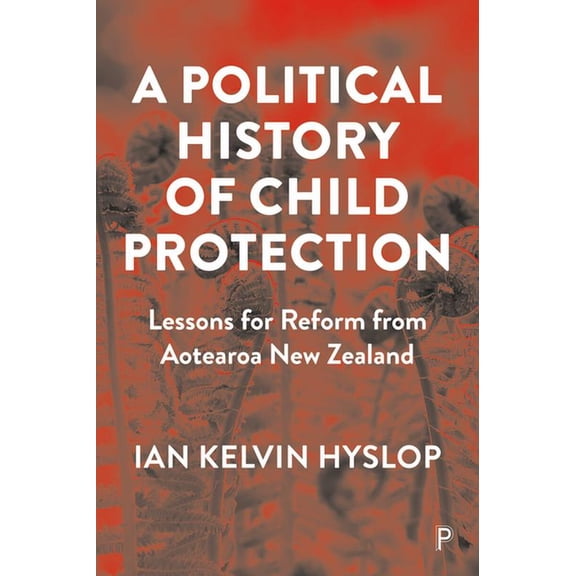 A Political History of Child Protection: Lessons for Reform from Aotearoa New Zealand, (Paperback)