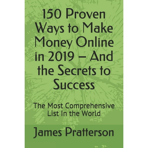 150 Proven Ways to Make Money Online in 2019 - And the Secrets to Success: The Most Comprehensive List In the World