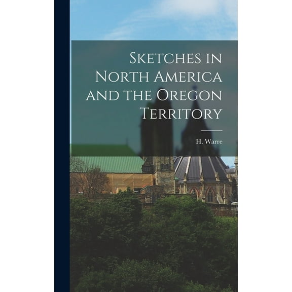 Sketches in North America and the Oregon Territory, (Hardcover)