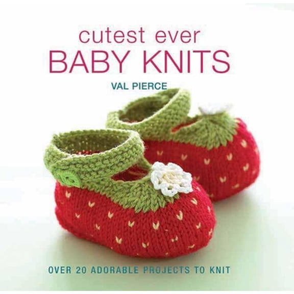 Cutest Ever Baby Knits: Over 20 Adorable Projects to Knit (Hardcover) 1570764905 9781570764905