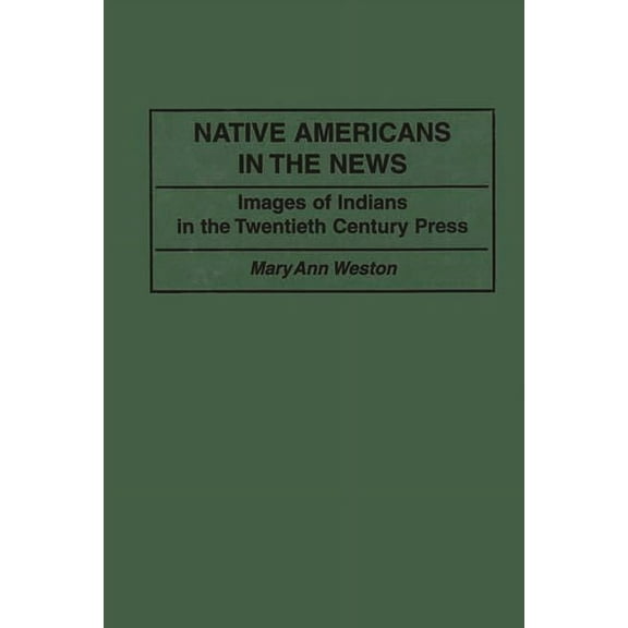 Contributions to the Study of Mass Media Native Americans in the News: Images of Indians in the Twentieth Century Press, (Hardcover)