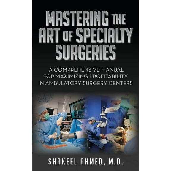 Mastering the Art of Specialty Surgeries: A Comprehensive Manual For Maximizing Profitability In Ambulatory Surgery Cent, (Hardcover)