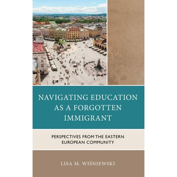 Navigating Education as a Forgotten Immigrant: Perspectives from the Eastern European Community, (Hardcover)