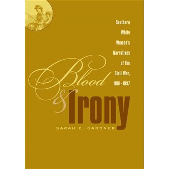 Pre-Owned Blood and Irony: Southern White Women's Narratives of the Civil War, 1861-1937