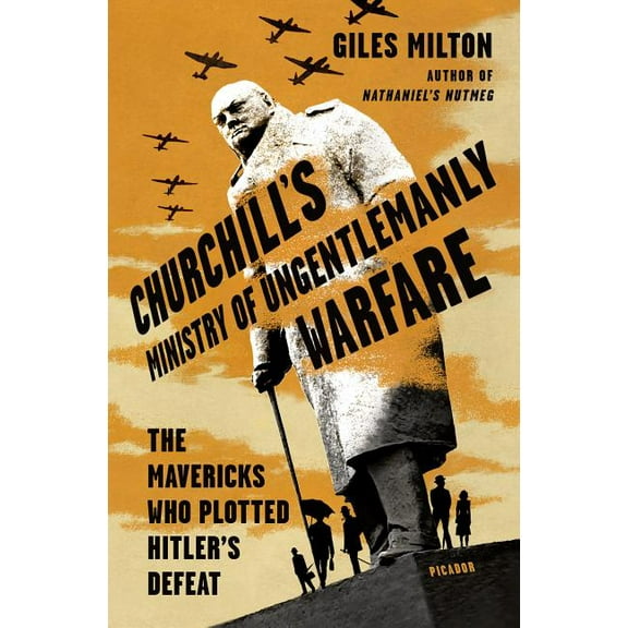 Churchill's Ministry of Ungentlemanly Warfare: The Mavericks Who Plotted Hitler's Defeat