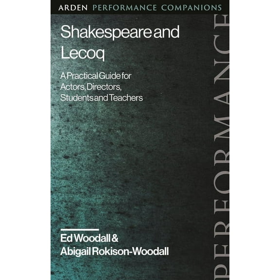 Arden Performance Companions: Shakespeare and Lecoq: A Practical Guide for Actors, Directors, Students and Teachers (Paperback)