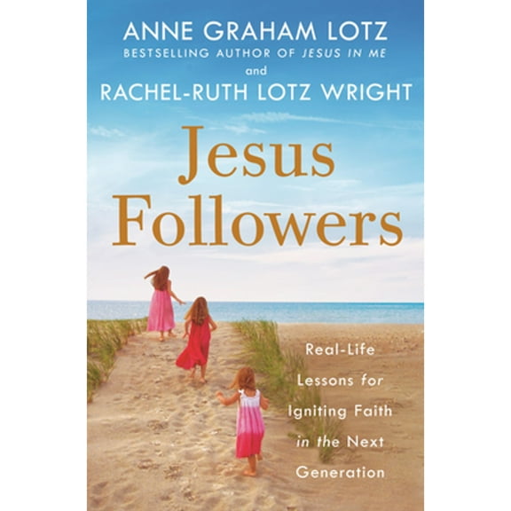 Pre-Owned Jesus Followers: Real-Life Lessons for Igniting Faith in the Next Generation (Hardcover 9780525651208) by Anne Graham Lotz, Rachel-Ruth Lotz Wright