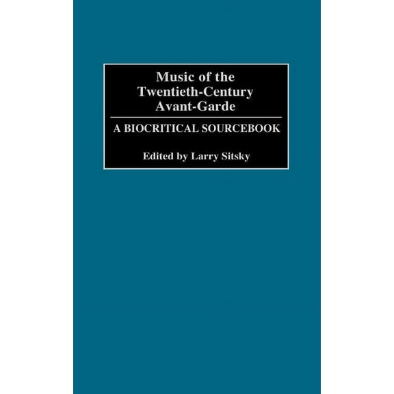 Music of the Twentieth-Century Avant-Garde: A Biocritical Sourcebook, (Hardcover)