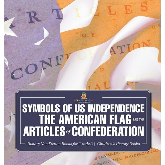 Symbols of US Independence: The American Flag and the Articles of Confederation - History Non Fiction Books for Grade 3 , (Hardcover)