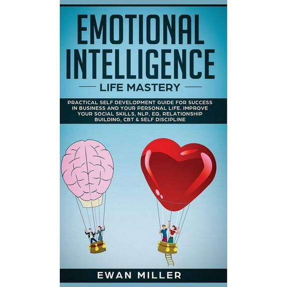 Emotional Intelligence - Life Mastery: Practical self development guide for success in business and your personal life. Improve your Social Skills, NLP, EQ, Relationship Building, CBT & Self Disciplin