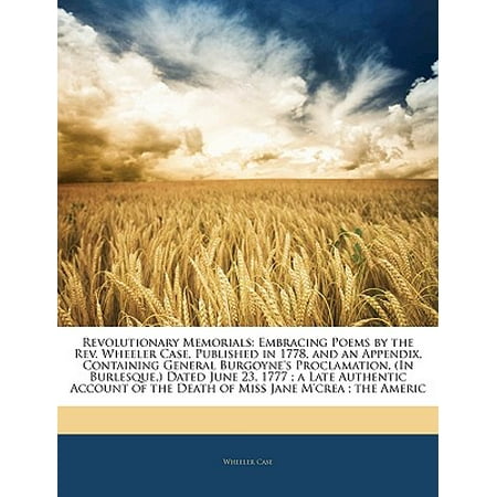 Revolutionary Memorials : Embracing Poems by the REV. Wheeler Case, Published in 1778, and an Appendix, Containing General Burgoyne's Proclamation, (in Burlesque, ) Dated June 23, 1777; A Late Authentic Account of the Death of Miss Jane M'Crea; The Americ -  Revised Edition