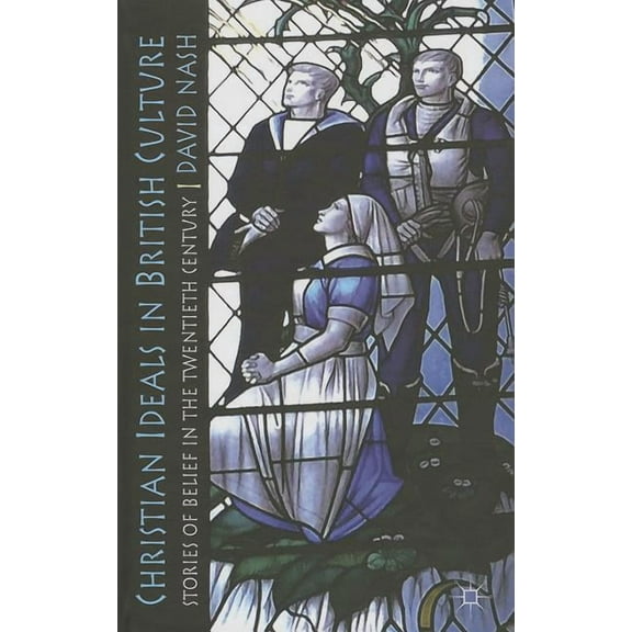 Christian Ideals in British Culture: Stories of Belief in the Twentieth Century, (Hardcover)