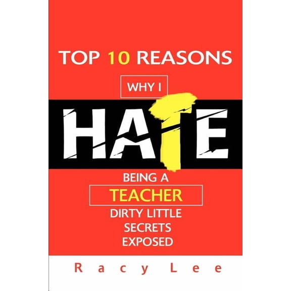 Top 10 Reasons Why I Hate Being a Teacher: Dirty Little Secrets Exposed, (Paperback)