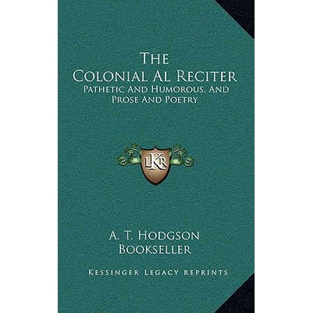 The Colonial Al Reciter : Pathetic and Humorous, and Prose and Poetry: Selected from the Best English, American, and Australian Authors (Best Detox Products Australia)