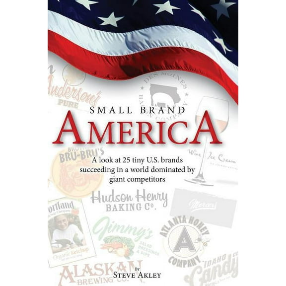 Small Brand America : A Look at 25 Tiny U.S. Brands Succeeding in a World Dominated by Giant Competitors (Paperback)