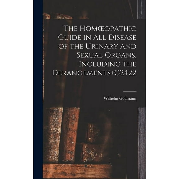 The Homoeopathic Guide in All Disease of the Urinary and Sexual Organs, Including the Derangements C2422 (Hardcover)
