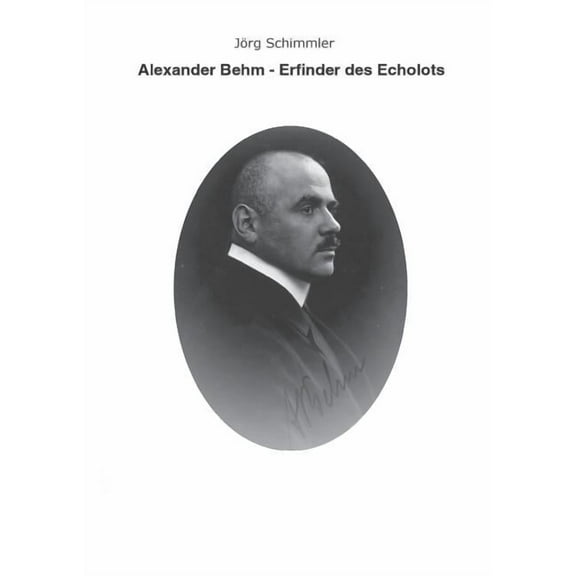 Alexander Behm (1880-1952): Erfinder des Echolots - Eine Biographie (Paperback)