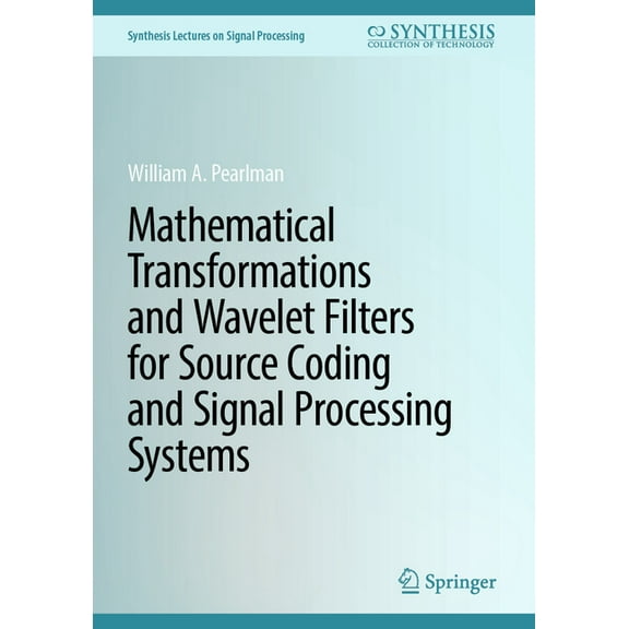 Synthesis Lectures on Signal Processing Mathematical Transformations and Wavelet Filters for Source Coding and Signal Processing Systems, (Hardcover)