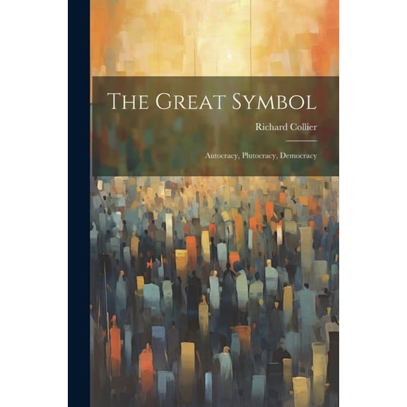 The Great Symbol; Autocracy, Plutocracy, Democracy, (Paperback)