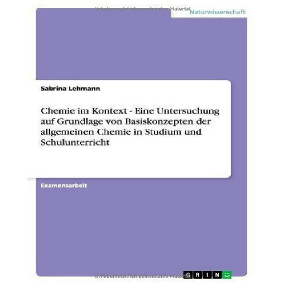 Chemie Im Kontext - Eine Untersuchung Auf Grundlage Von Basekonzepten Der Allemeinen Chemie in Studium Und Schulunterricht