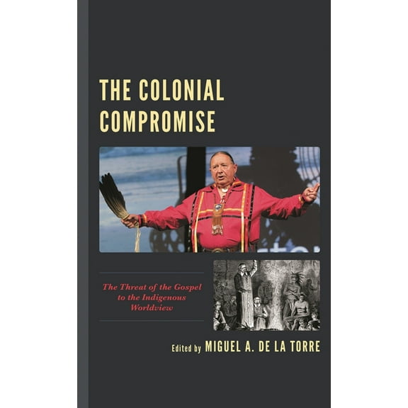 The Colonial Compromise: The Threat of the Gospel to the Indigenous Worldview, (Paperback)