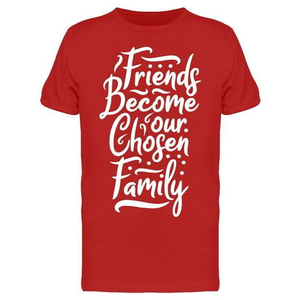 Smartprints - Friends Become Our Chosen Family Tee Men's -Image by ...