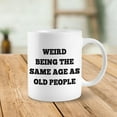 thumbnail image 3 of Weird Being the Same Age As Old People Coffee Mug, Pld People Gifts Tea Mug, Old People Ceramic Mug 11oz, Funny Gag Tea Cup Coffee Mugs Gifts for Women Men Dad Mom Grandpa Grandma, 3 of 4