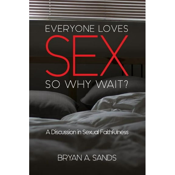 Everyone Loves Sex: So Why Wait? a Discussion in Sexual Faithfulness, (Paperback)