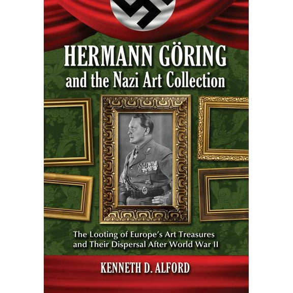 Hermann Goring and the Nazi Art Collection: The Looting of Europe's Art Treasures and Their Dispersal After World War II (Paperback)