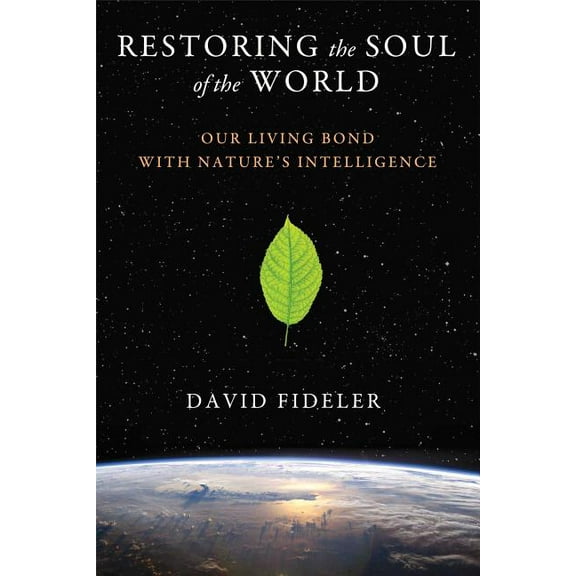 Restoring the Soul of the World: Our Living Bond with Nature's Intelligence, (Paperback)