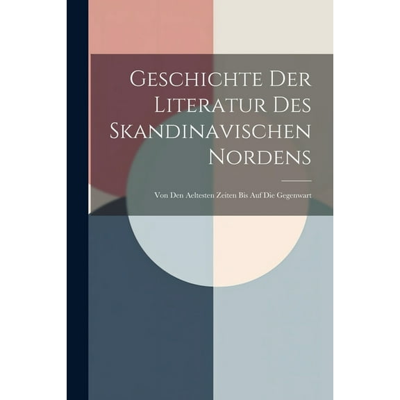 Geschichte Der Literatur Des Skandinavischen Nordens: Von Den Aeltesten Zeiten Bis Auf Die Gegenwart (Paperback)