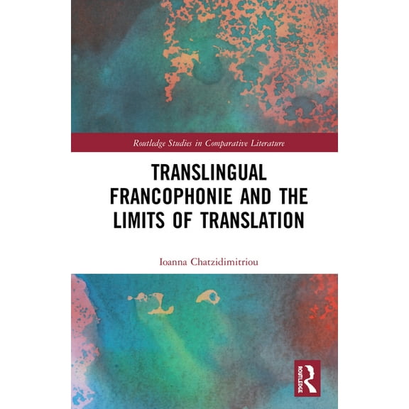 Routledge Studies in Comparative Literat Translingual Francophonie and the Limits of Translation, (Hardcover)