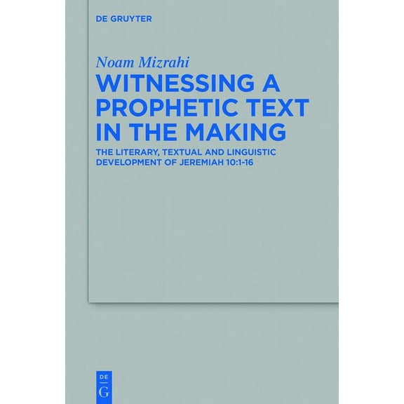 Beihefte Zur Zeitschrift Für die Alttest Witnessing a Prophetic Text in the Making: The Literary, Textual and Linguistic Development of Jeremiah 10:1-16, Book 502, (Hardcover)