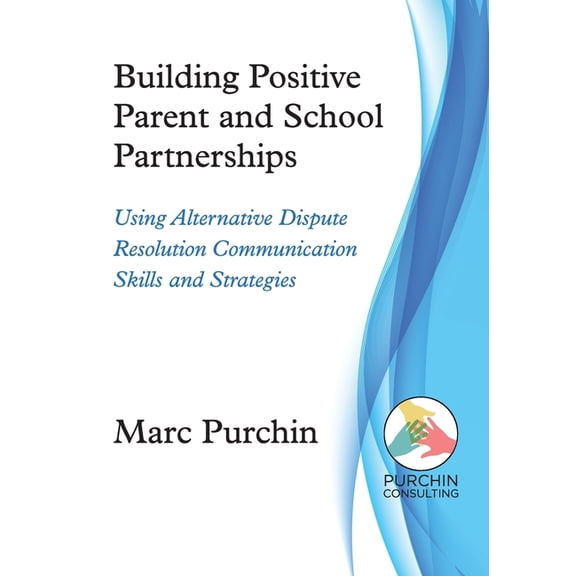 Building Positive Parent and School Partnerships: Using Alternative Dispute Resolution Communication Skills and Strategi, (Paperback)
