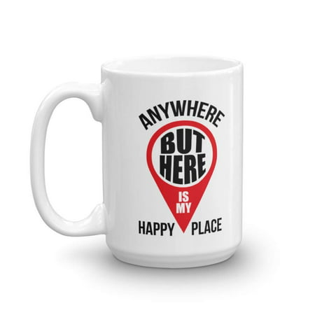 Anywhere But Here Is My Happy Place Funny Novelty Map Pointer Coffee & Tea Gift Mug Cup For Dad, Mom, Sister, Brother, Best Friend, Girlfriend, Boyfriend And Coworker Men & Women (Best Place To Find A Girlfriend In Singapore)