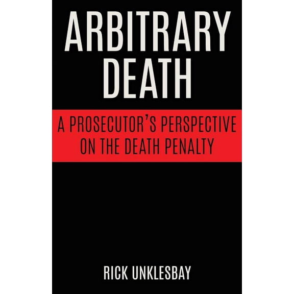 Arbitrary Death: A Prosecutor's Perspective on the Death Penalty, (Paperback)