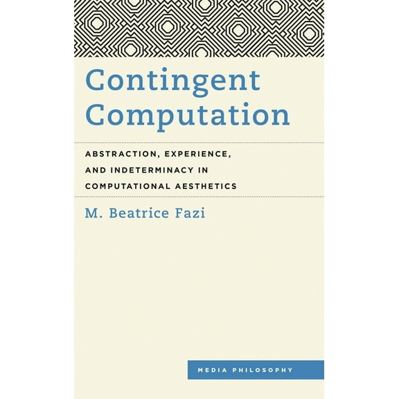 Media Philosophy Contingent Computation: Abstraction, Experience, and Indeterminacy in Computational Aesthetics, (Hardcover)