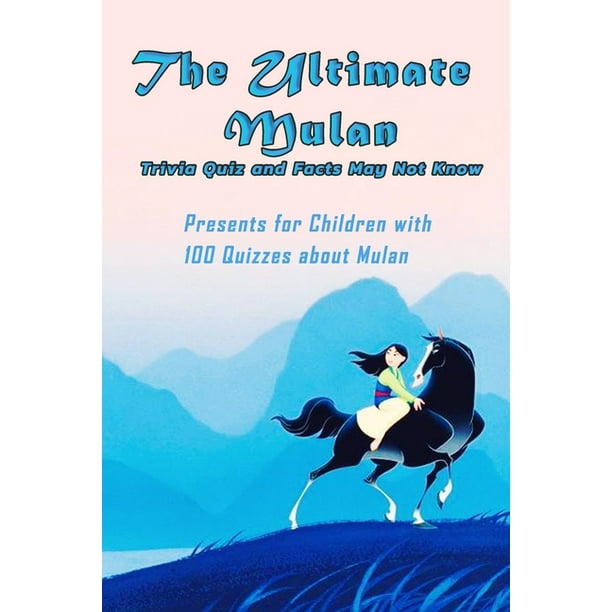 The Ultimate Mulan Trivia Quiz And Facts May Not Know Presents For Children With 100 Quizzes About Mulan The Art Of Mulan Paperback Walmart Com Walmart Com