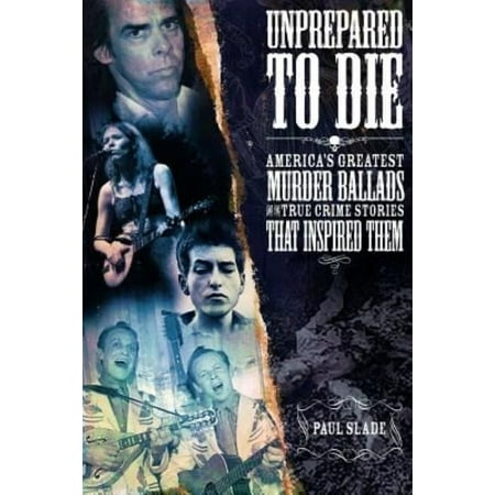 Unprepared to Die: America's Greatest Murder Ballads and the True Crime Stories That Inspired Them