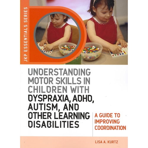 Understanding Motor Skills in Children With Dyspraxia, ADHD, Autism, and Other Learning Disabilities: A Guide to Improving Coordination