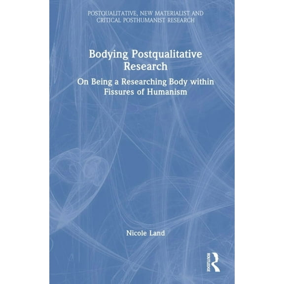 Postqualitative, New Materialist and Cri Bodying Postqualitative Research: On Being a Researching Body within Fissures of Humanism, (Hardcover)