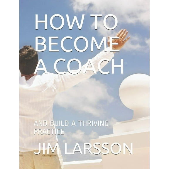 How to Become a Coach: And Build a Thriving Practice (Paperback)