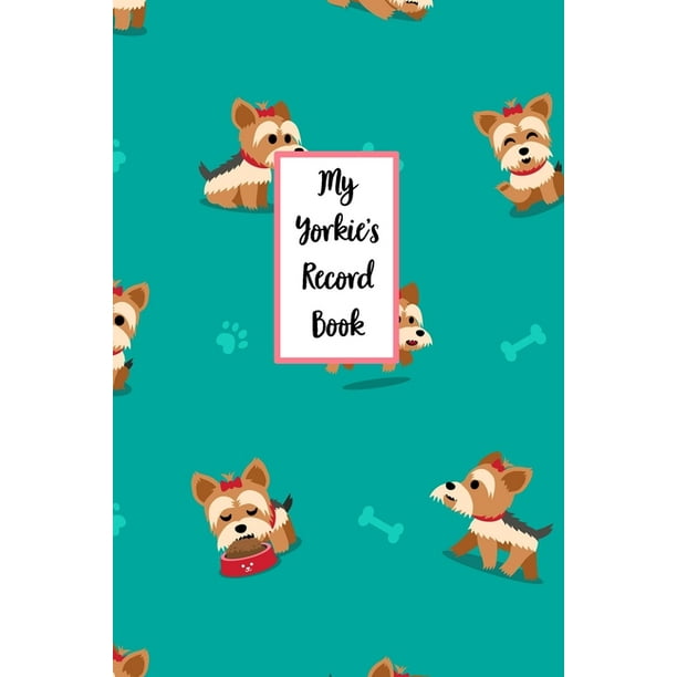 My Yorkie's Record Book Dog Record Organizer and Pet Vet Information For The Dog Lover